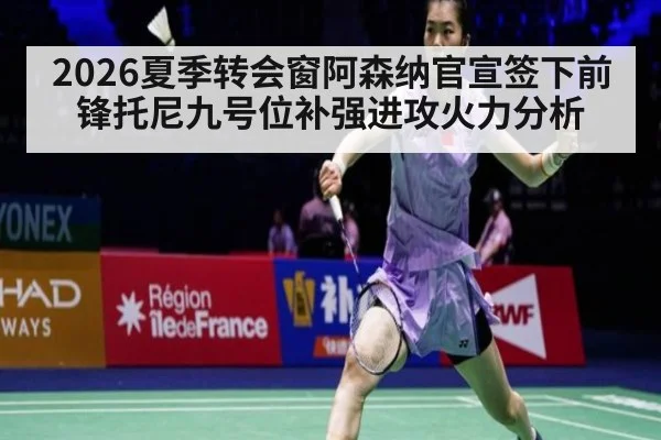 2026夏季转会窗阿森纳官宣签下前锋托尼九号位补强进攻火力分析