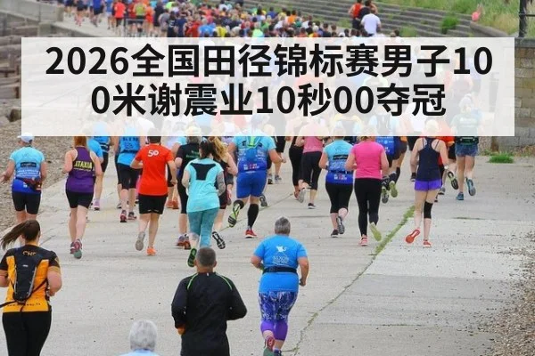 2026全国田径锦标赛男子100米谢震业10秒00夺冠