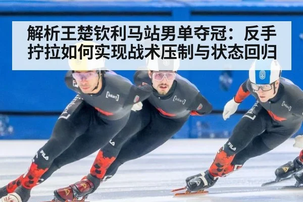 解析王楚钦利马站男单夺冠：反手拧拉如何实现战术压制与状态回归