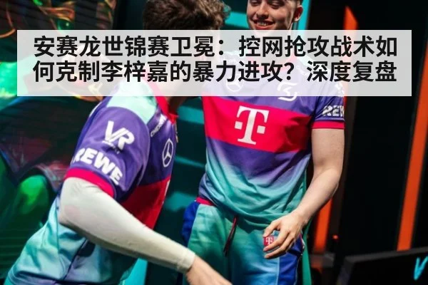安赛龙世锦赛卫冕:控网抢攻战术如何克制李梓嘉的暴力进攻?深度复盘