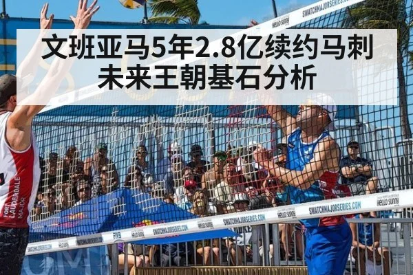 文班亚马5年2.8亿续约马刺未来王朝基石分析