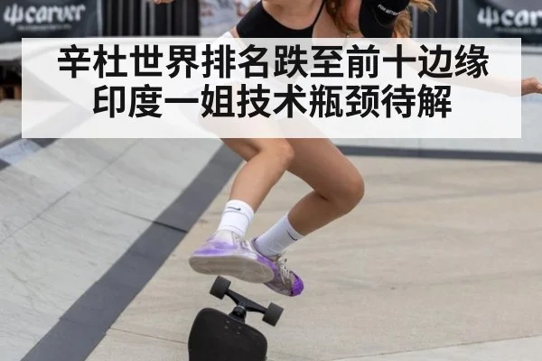 辛杜世界排名跌至前十边缘 印度一姐技术瓶颈待解