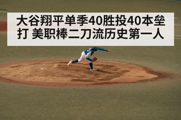 大谷翔平单季40胜投40本垒打 美职棒二刀流历史第一人
