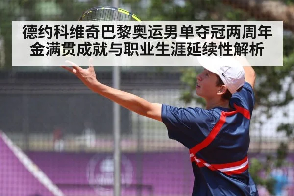 德约科维奇巴黎奥运男单夺冠两周年 金满贯成就与职业生涯延续性解析