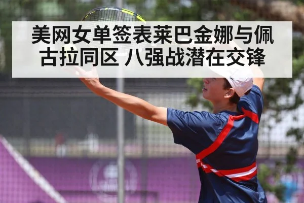 美网女单签表莱巴金娜与佩古拉同区 八强战潜在交锋